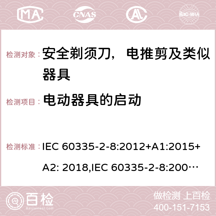 电动器具的启动 家用和类似用途电器安全–第2-8部分:安全剃须刀，电推剪及类似器具的特殊要求 IEC 60335-2-8:2012+A1:2015+A2: 2018,IEC 60335-2-8:2002+A1:2005+A2:2008,EN60335-2-8:2015+ A1:2016,AS/NZS 60335.2.8:2013