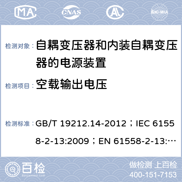 空载输出电压 电源电压为1 100V及以下的变压器、电抗器、电源装置和类似产品的安全 第14部分：自耦变压器和内装自耦变压器的电源装置的特殊要求和试验 GB/T 19212.14-2012；IEC 61558-2-13:2009；EN 61558-2-13:2009 12