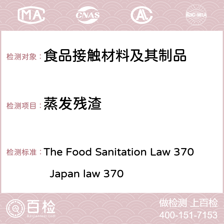 蒸发残渣 The Food Sanitation Law 370  Japan law 370 日本食品卫生法等卫生和福利条例第370号，食品和食品添加物用器具、容器、包装、玩具、清洁剂标准和试验方法Japan law 370 The Food Sanitation Law 370 Japan law 370