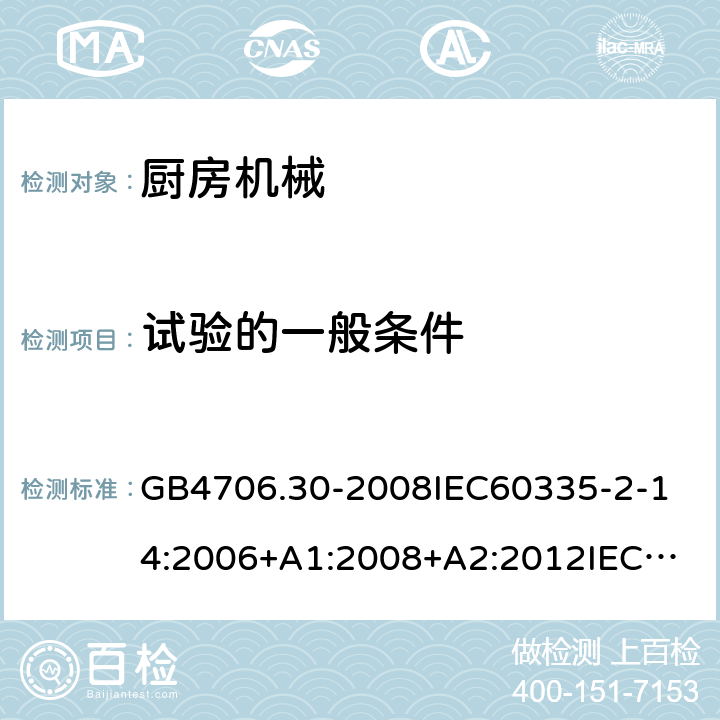 试验的一般条件 家用和类似用途电器的安全厨房机械的特殊要求 GB4706.30-2008
IEC60335-2-14:2006+A1:2008+A2:2012
IEC60335-2-14:2016+A1:2019
SANS60335-2-14(Ed.4.01)SANS60335-2-14:2018(Ed.5.00)
EN60335-2-14:2006+A1:2008+A11:2012+A12:2016
AS/NZS60335.2.14:2007+A1:2009
AS/NZS60335.2.14:2013AS/NZS60335.2.14:2017 5