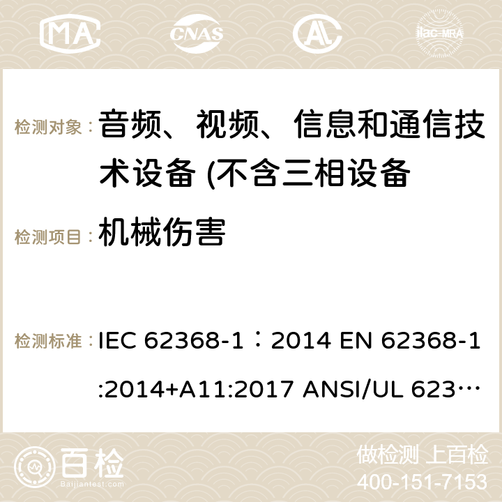 机械伤害 音频、视频、信息和通信技术设备 第1 部分：安全要求 IEC 62368-1：2014 EN 62368-1:2014+A11:2017 ANSI/UL 62368-1 :2014 CAN/CSA-C22.2 NO. 62368-1-14 AS/NZS 62368.1:2018 8