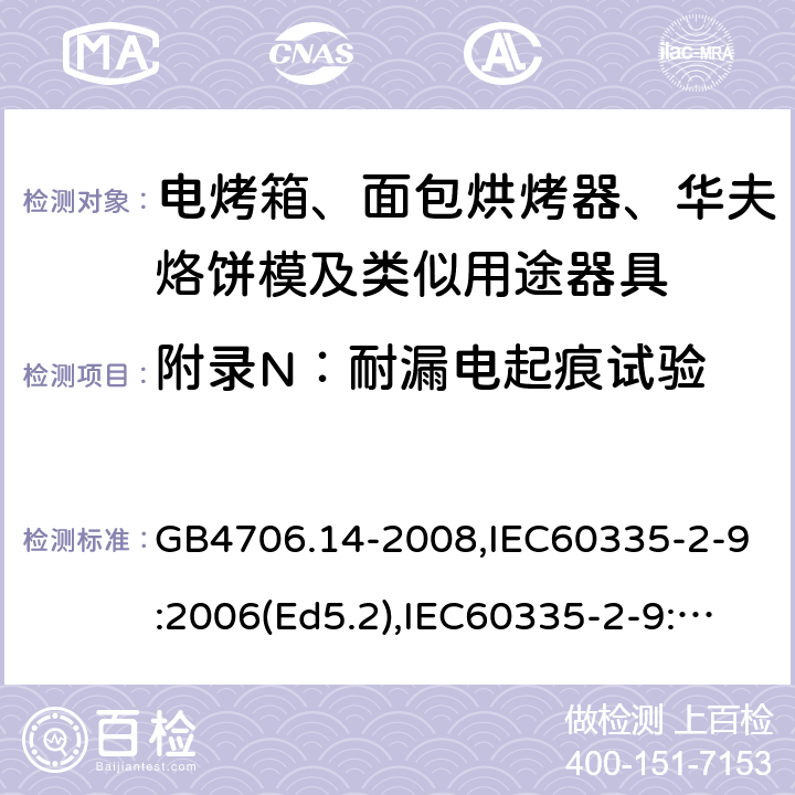 附錄N：耐漏電起痕試驗 家用和類似用途電器的安全 面包片烘烤器、烤架、電烤爐及類似用途器具的特殊要求 GB4706.14-2008,IEC60335-2-9:2006(Ed5.2),IEC60335-2-9:2019,EN60335-2-9:2003+A13:2010+AC:2012 附錄N
