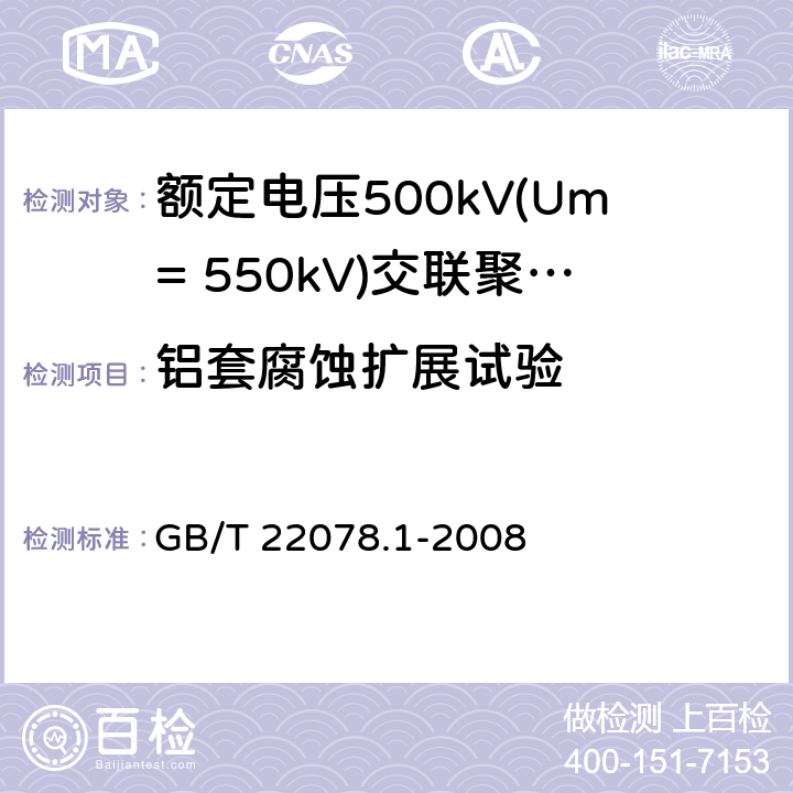 铝套腐蚀扩展试验 《额定电压500kV(Um= 550kV)交联聚乙烯绝缘电力电缆及其附件 第1部分:额定电压500kV(Um=550kV)交联聚乙烯绝缘电力电缆及其附件 试验方法和要求》 GB/T 22078.1-2008 12.5.15