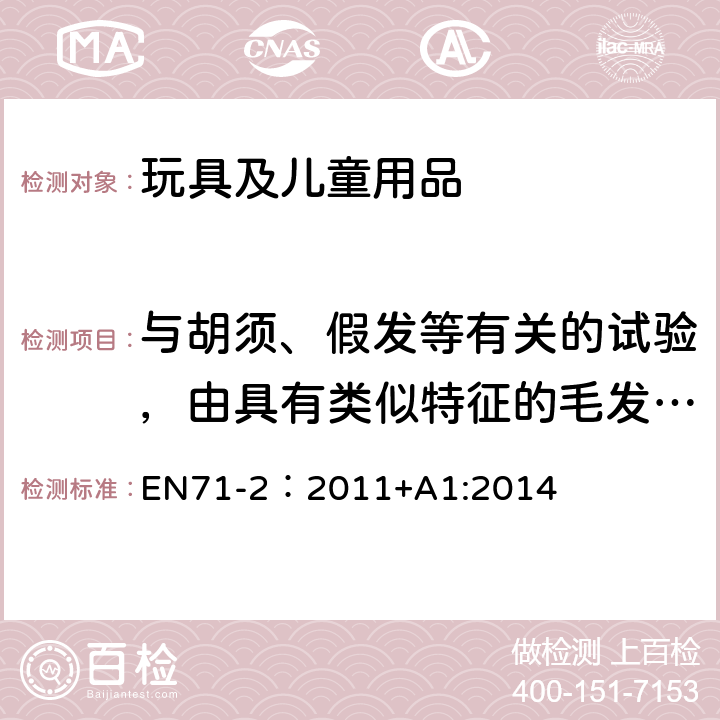 与胡须、假发等有关的试验，由具有类似特征的毛发、堆或材料制成 EN 71-2:2011 欧洲玩具安全标准第2部分 燃烧性能 EN71-2：2011+A1:2014 5.2