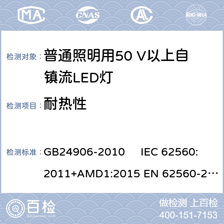 耐热性 普通照明用50V以上自镇流LED灯　安全要求 GB24906-2010 IEC 62560:2011+AMD1:2015 
EN 62560-2012AMD.1:2015 11