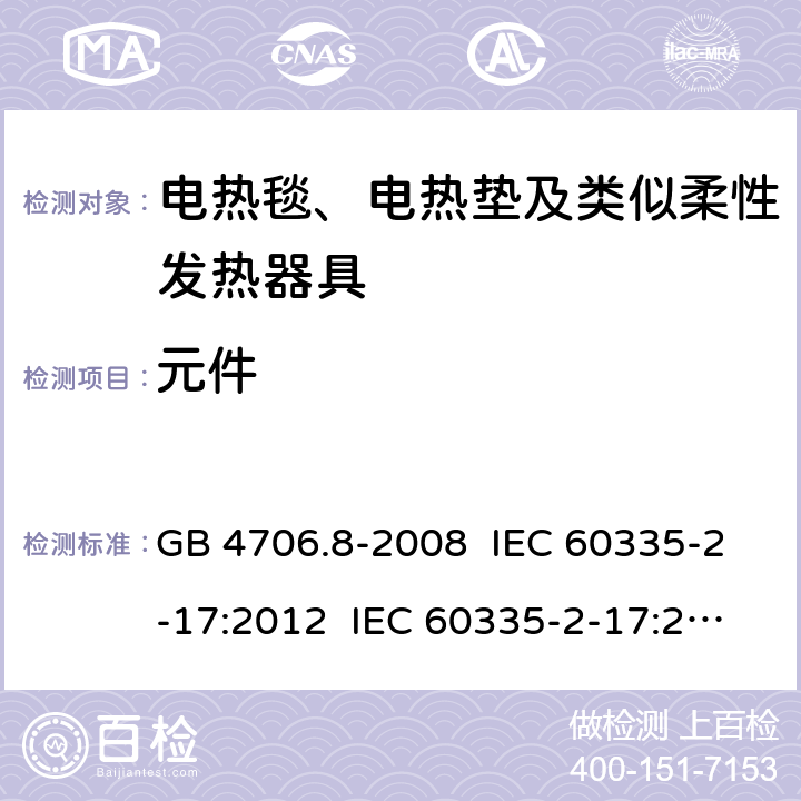 元件 家用和类似用途电器的安全 电热毯、电热垫及类似柔性发热器具的特殊要求 GB 4706.8-2008 IEC 60335-2-17:2012 IEC 60335-2-17:2012+A1:2015+A2:2019 EN 60335-2-17:2013+A11:2019+A1:2020 AS/NZS 60335.2.17:2012 24