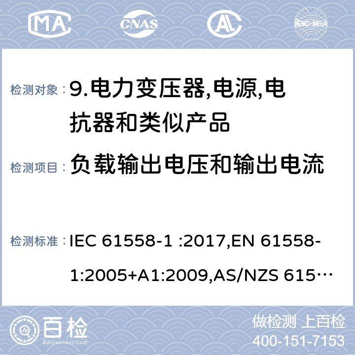 负载输出电压和输出电流 变压器、电抗器、电源装置及其组合的安全 第1部分：通用要求和试验 IEC 61558-1 :2017,EN 61558-1:2005+A1:2009,
AS/NZS 61558.1-2008/Amdt 2:2015 11