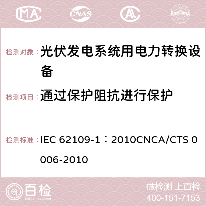 通过保护阻抗进行保护 光伏发电系统用电力转换设备的安全 第1部分：通用要求 IEC 62109-1：2010
CNCA/CTS 0006-2010 7.3.5.3