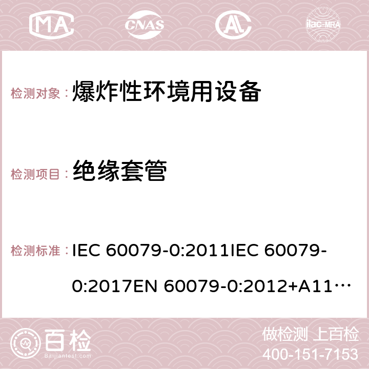 绝缘套管 爆炸性环境 第1部分:设备 通用要求 IEC 60079-0:2011
IEC 60079-0:2017
EN 60079-0:2012+A11:2013 11