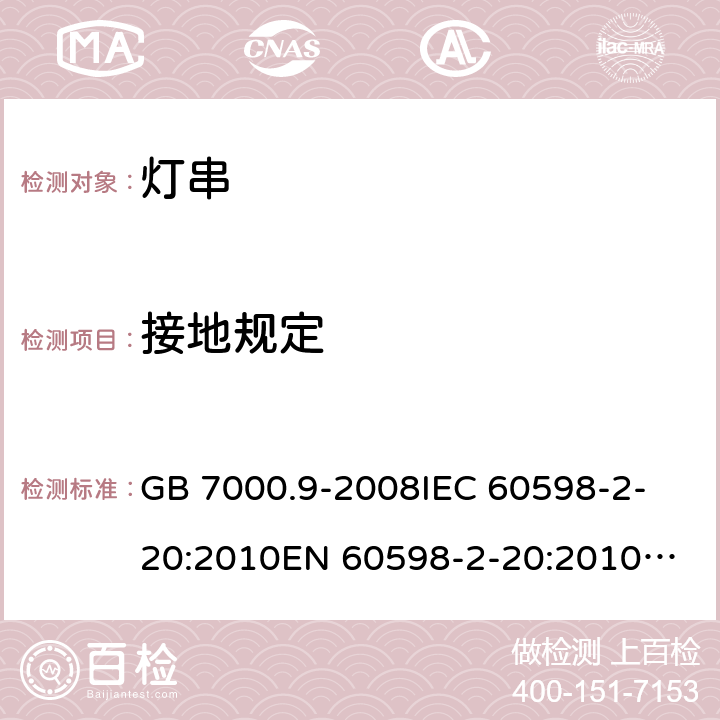 接地规定 灯具 第2-20部分：特殊要求 灯串 GB 7000.9-2008
IEC 60598-2-20:2010
EN 60598-2-20:2010
AS/NZS 60598.2.20:2002 
AS/NZS 60598.2.20：2018
IEC 60598-2-20:2014
EN 60598-2-20:2015+AC:2017 8