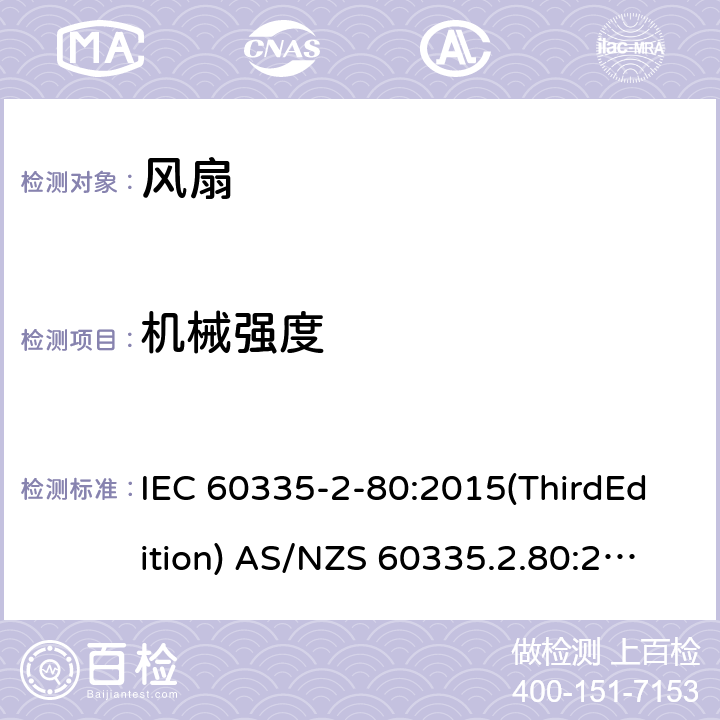 机械强度 家用和类似用途电器的安全 风扇的特殊要求 IEC 60335-2-80:2015(ThirdEdition) AS/NZS 60335.2.80:2016+A1:2020 IEC 60335-2-80:2002(SecondEdition)+A1:2004+A2:2008 EN 60335-2-80:2003+A1:2004+A2:2009 GB 4706.27-2008 21