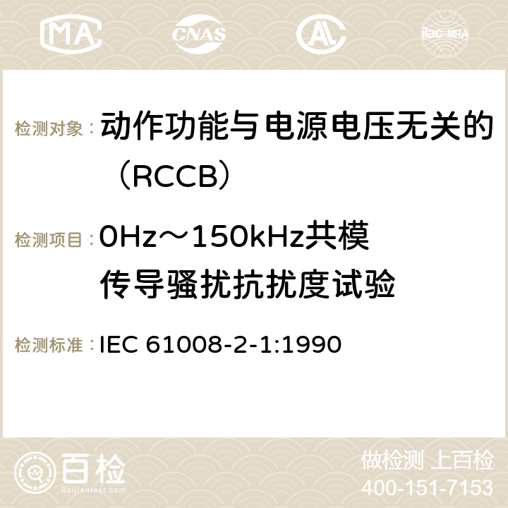 0Hz～150kHz共模传导骚扰抗扰度试验 《家用和类似用途的不带过电流保护的剩余电流动作断路器（RCCB） 第21部分：一般规则对动作功能与电源电压无关的RCCB的适用性 IEC 61008-2-1:1990 9.24