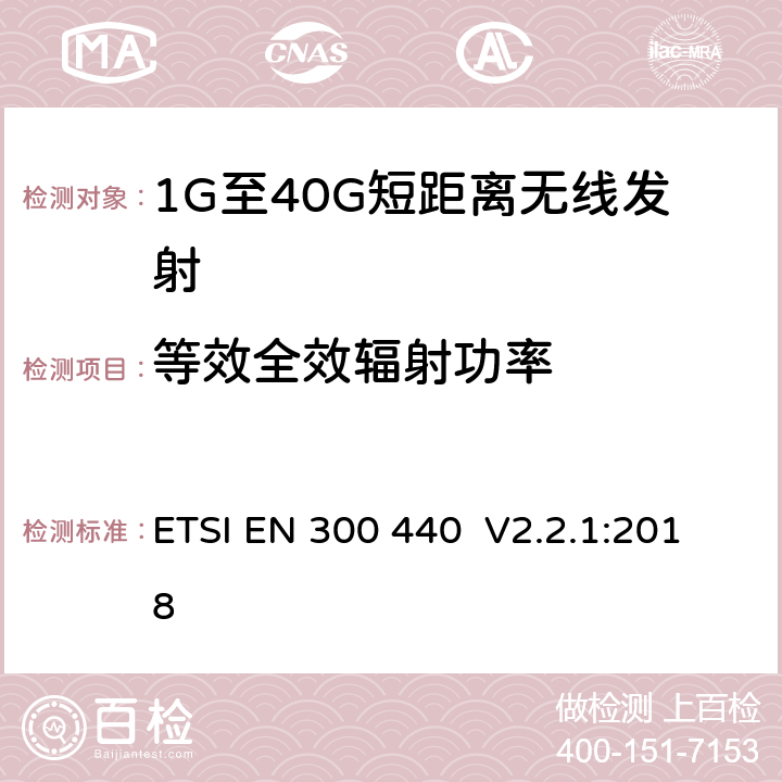 等效全效辐射功率 电磁兼容和无线电频谱(ERM)； 短距离无线设备（SRD)； 应用在1GHz～40GHz频率范围内的无线电设备：RED指令3.2条款下的协调标准基本要求 ETSI EN 300 440 V2.2.1:2018