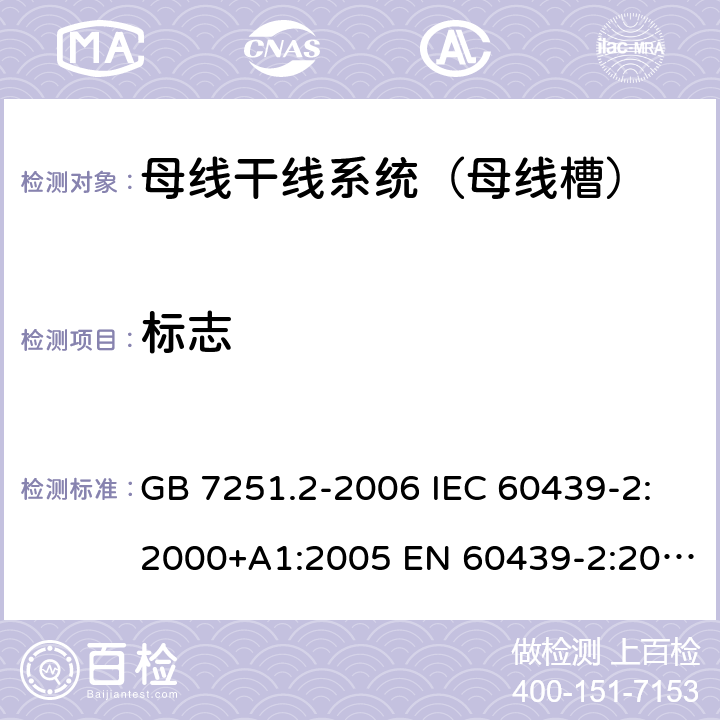 标志 低压成套开关设备和控制设备 第6部分：母线干线系统（母线槽） GB 7251.2-2006 IEC 60439-2:2000+A1:2005 EN 60439-2:2000 GB/T 7251.6-2015 IEC 61439-6:2012 EN 61439-6:2012 10.2.7