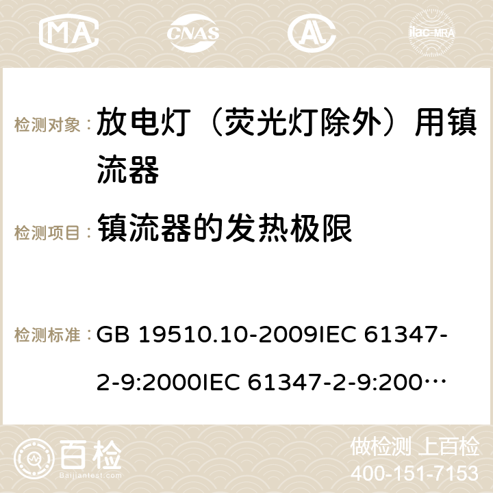 镇流器的发热极限 灯的控制装置 第10部分:放电灯（荧光灯除外）用镇流器的特殊要求 GB 19510.10-2009
IEC 61347-2-9:2000
IEC 61347-2-9:2000+AMD1:2003
IEC 61347-2-9:2000+AMD2:2006
EN 61347-2-9:2001+AMD1:2003
EN 61347-2-9:2007 14