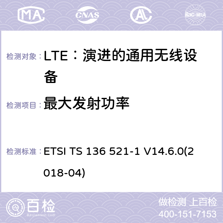 最大发射功率 ETSI TS 136 521 LTE：演进的通用无线陆地接入；用户设备(UE)一致性规范；无线传送和接收；第1部分：一致性规范 -1 V14.6.0(2018-04) 6.2.2