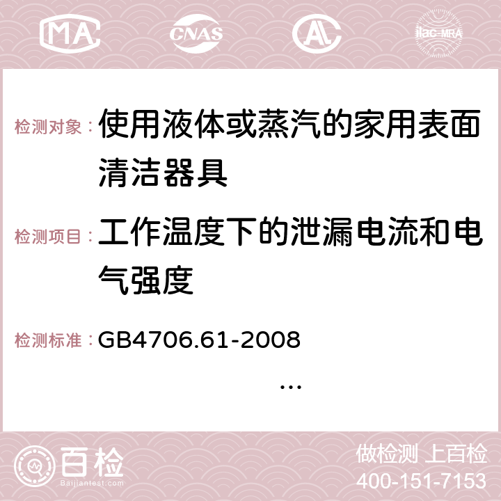 工作温度下的泄漏电流和电气强度 家用和类似用途电器的安全 使用液体或蒸汽的家用表面清洁器具的特殊要求 GB4706.61-2008 IEC60335-2-54:2005 IEC60335-2-54:2008+A1:2015+A2:2019 EN60335-2-54:2004 EN 60335-2-54:2008+A11:2012+A1:2015 13