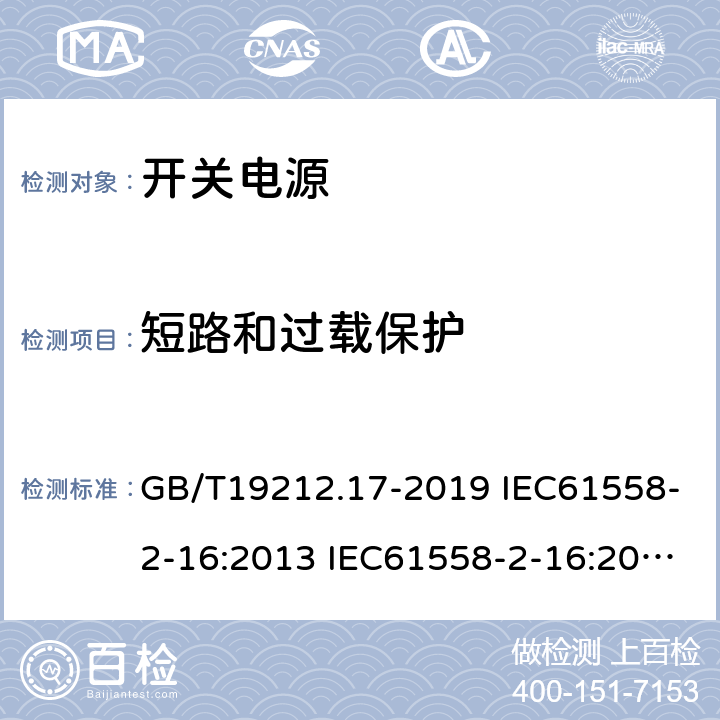 短路和过载保护 电源电压为1100V及以下的变压器、电抗器、电源装置和类似产品的安全 第17部分：开关型电源装置和开关型电源装置用变压器的特殊要求和试验 GB/T19212.17-2019 IEC61558-2-16:2013 IEC61558-2-16:2009+A1:2013 EN 61558-2-16:2009+A1:2013 AS/NZS 61558.2.16:2010+A1:2010+A2:2012+A3:2014 BS EN 61558-2-16:2009+A1:2013 15