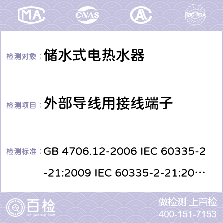 外部导线用接线端子 家用和类似用途电器的安全 储水式热水器的特殊要求 GB 4706.12-2006 IEC 60335-2-21:2009 IEC 60335-2-21:2002+A1:2004+A2:2008 IEC 60335-2-21:2012+A1:2018 EN 60335-2-21:2003+A1:2005+A2:2008 EN 60335-2-21:2010 EN 60335-2-21:2019 AS/NZS 60335.2.21:2013+A1:2014 26