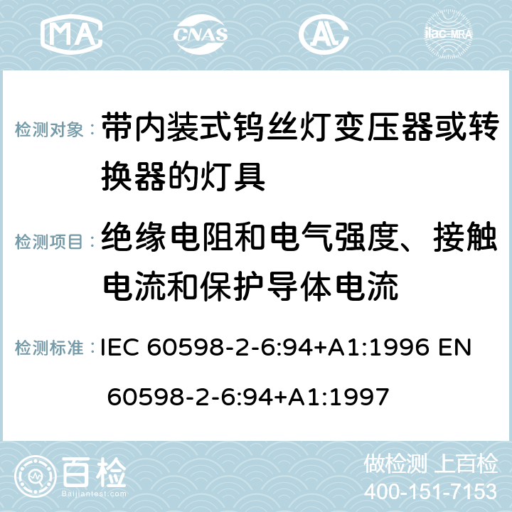 绝缘电阻和电气强度、接触电流和保护导体电流 IEC 60598-2-6 灯具-第2-6部分 特殊要求 带内装式钨丝灯变压器或转换器的灯具 :94+A1:1996 EN 60598-2-6:94+A1:1997 6.14