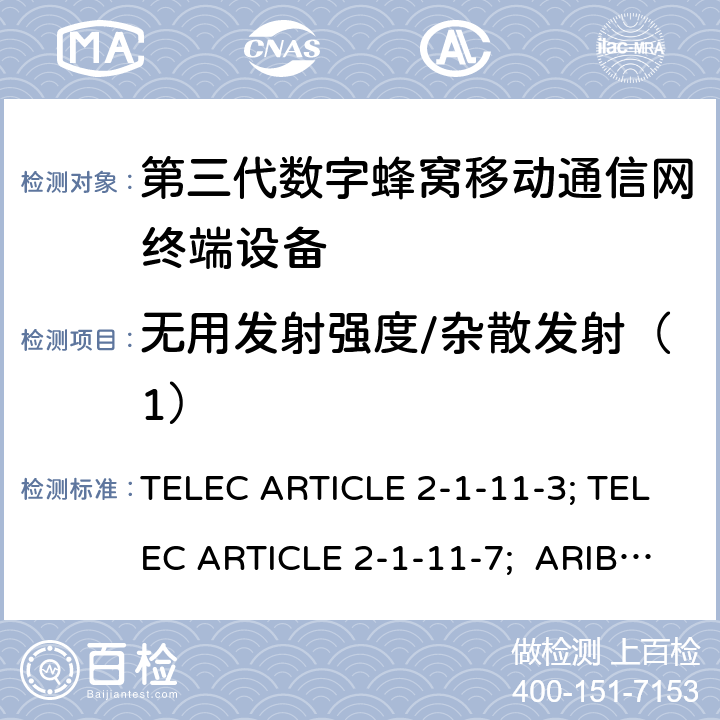 无用发射强度/杂散发射（1） TELEC ARTICLE 2-1-11-3; TELEC ARTICLE 2-1-11-7;  ARIB STD T63 V13.30; 本标准规定了IMT-2000系统中的IMT-2000 DS-CDMA（FDD）和TDD-CDMA系统，即所谓的“第三代移动电话” TELEC ARTICLE 2-1-11-3; TELEC ARTICLE 2-1-11-7; ARIB STD T63 V13.30;
