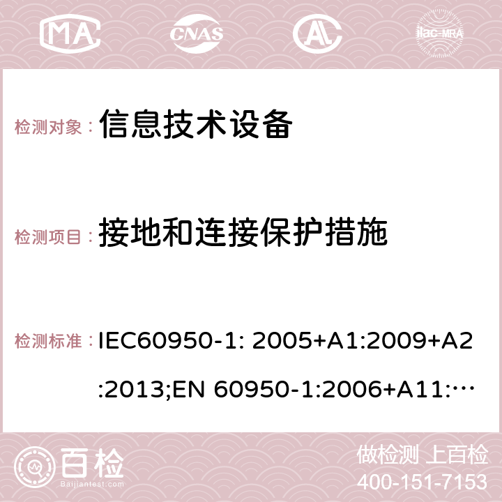 接地和连接保护措施 信息技术设备 安全 第1部分：通用要求 IEC60950-1: 2005+A1:2009+A2:2013;EN 60950-1:2006+A11:2009 +A1:2010+ A12:2011; EN 60950-1:2006 +A2:2013; AS/NZS60950.1:2011+A1:2012; AS/NZS60950.1:2015;GB 4943.1-2011;UL 60950-1:2014 2.6