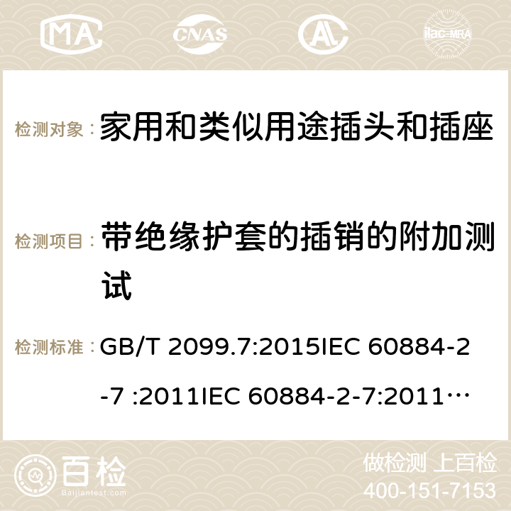 带绝缘护套的插销的附加测试 家用和类似用途插头插座第2-7部分: 延长线插座的特殊要求 GB/T 2099.7:2015IEC 60884-2-7 :2011IEC 60884-2-7:2011/AMD1:2013 SANS 60884-2-7:2013 cl 30