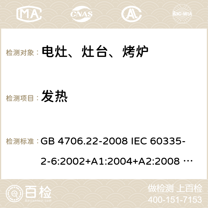 发热 家用和类似用途电器的安全 固定式电灶、灶台、烤炉及类似器具的特殊要求 GB 4706.22-2008 
IEC 60335-2-6:2002+A1:2004+A2:2008 
IEC 60335-2-6:2014+A1:2018 
EN 60335-2-6:2003+A1:2005+A2:2008+A11:2010+A12:2012+A13:2013 
EN 60335-2-6:2015+A11:2020+A1:2020 
AS/NZS 60335.2.6:2014+A1:2015 11