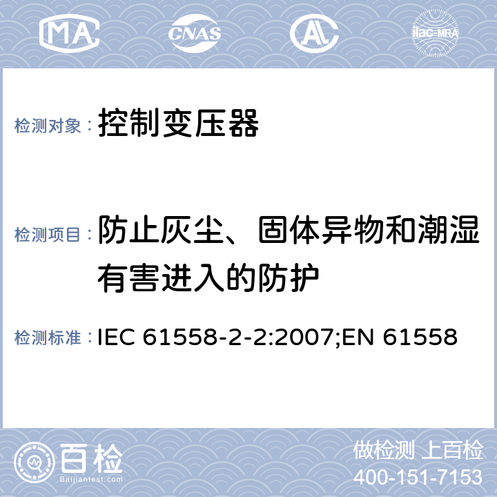 防止灰尘、固体异物和潮湿有害进入的防护 电力变压器、电源装置和类似产品的安全 第3部分：控制变压器的特殊要求 IEC 61558-2-2:2007;EN 61558-2-2:2007;GB/T 19212.3-2012 17