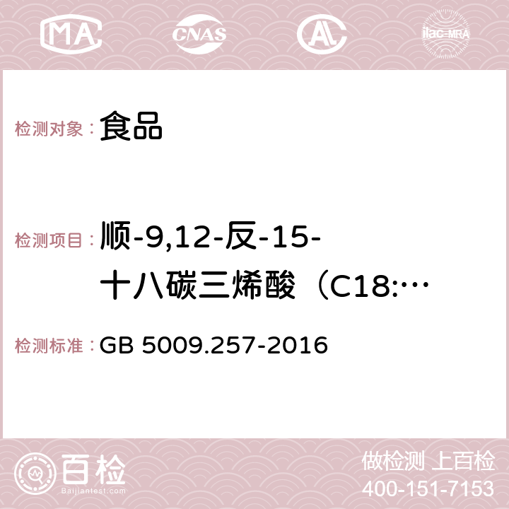 顺-9,12-反-15-十八碳三烯酸（C18:39c,12c,15t） 食品安全国家标准食品中反式脂肪酸的测定 GB 5009.257-2016