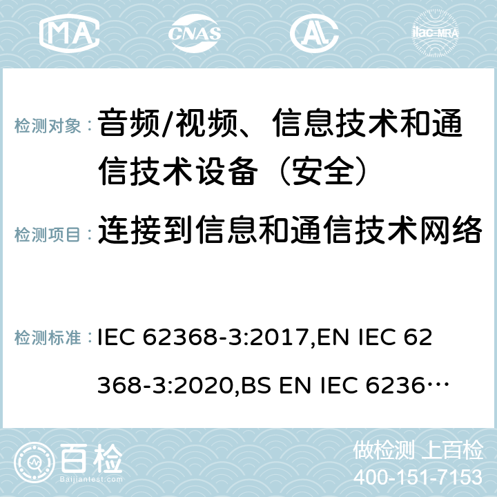 连接到信息和通信技术网络 《音频/视频、信息技术和通信技术设备 - 第 3 部分：通过通信电缆和端口传输直流电的安全要求》 IEC 62368-3:2017,
EN IEC 62368-3:2020,
BS EN IEC 62368-3:2020 6.2