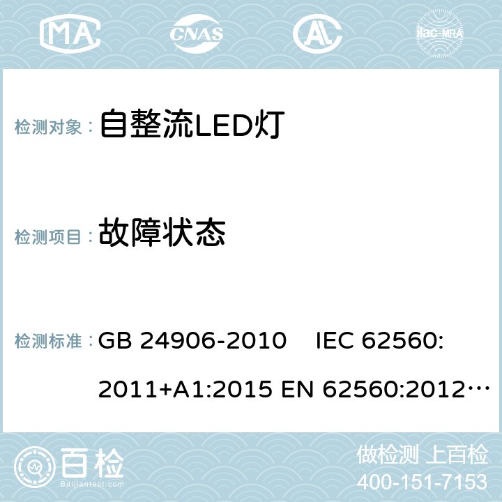 故障状态 普通照明用50V以上自镇流LED灯 安全要求 GB 24906-2010 IEC 62560:2011+A1:2015 EN 62560:2012+A1:2015 EN 62560:2012/A11:2019 AS/NZS 62560:2014 AS/NZS 62560:2017 AS/NZS 62560:2017/Amdt 1:2019 13