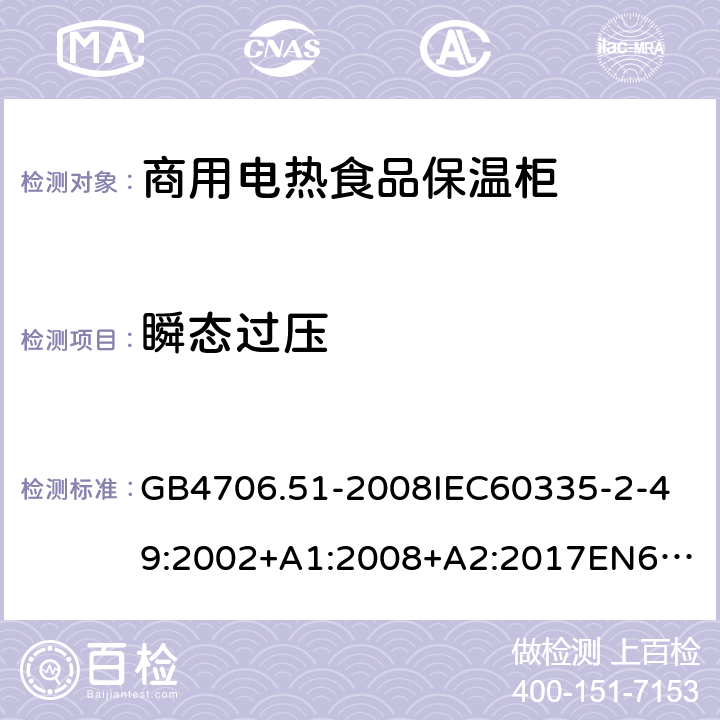 瞬態過壓 家用和類似用途電器的安全商用電熱食品保溫柜的特殊要求 GB4706.51-2008
IEC60335-2-49:2002+A1:2008+A2:2017
EN60335-2-49:2003+A1:2008+A11:2012+A2:2019 14