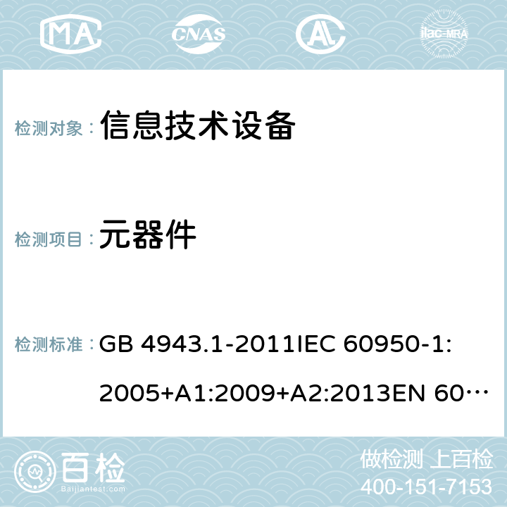 元器件 信息技术设备 安全 第1部分：通用要求 GB 4943.1-2011
IEC 60950-1:2005+A1:2009+A2:2013
EN 60950-1:2006+A11:2009+A1:2010+A12:2011+A2:2013
UL 60950-1:2007
UL 60950-1,Second Edition,2011-12-19
AS/NZS 60950.1:2015
JIS C6950-1:2012 1.5