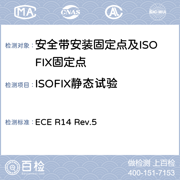 ISOFIX静态试验 ECE R14 关于就安全带固定点、ISOFIX 固定系统和 ISOFIX顶部系带固定点方面批准车辆的统一规定  Rev.5 6.6
