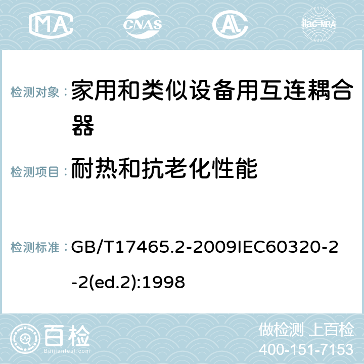 耐热和抗老化性能 家用和类似用途器具耦合器第2部分：家用和类似设备用互连耦合器 GB/T17465.2-2009
IEC60320-2-2(ed.2):1998 24