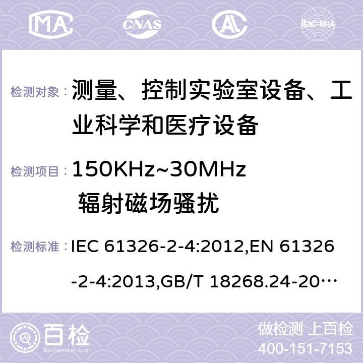 150KHz~30MHz 辐射磁场骚扰 测量、控制和实验室用的电设备 电磁兼容性要求 第24部分：特殊要求 符合IEC 61557-8的绝缘监控装置和符合IEC 61557-9的绝缘故障定位设备的试验配置、工作条件和性能判据 IEC 61326-2-4:2012,EN 61326-2-4:2013,GB/T 18268.24-2010 7