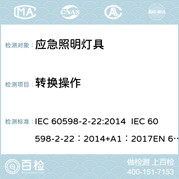 转换操作 灯具-第2-22部分应急照明灯具安全要求 IEC 60598-2-22:2014 IEC 60598-2-22：2014+A1：2017
EN 60598-2-22:2014+AC:2016 22.18