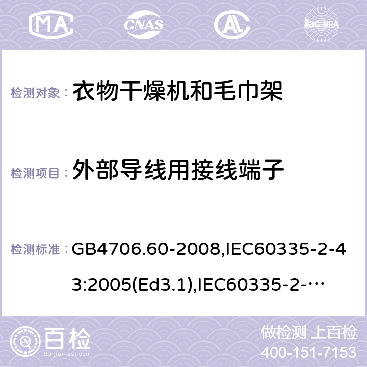 外部导线用接线端子 家用和类似用途电器的安全　衣物干燥机和毛巾架的特殊要求 GB4706.60-2008,IEC60335-2-43:2005(Ed3.1),
IEC60335-2-43:2017, EN60335-2-43:2003+A2:2008 26