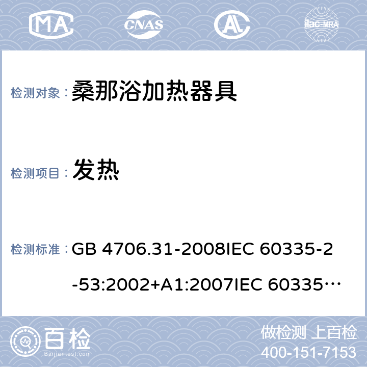 发热 家用和类似用途电器的安全 桑那浴加热器具的特殊要求 GB 4706.31-2008
IEC 60335-2-53:2002+A1:2007
IEC 60335-2-53:2011
IEC 60335-2-53:2011+A1:2017
EN 60335-2-53:2011
AS/NZS 60335.2.53:2011
AS/NZS 60335.2.53:2011+A1:2017 11