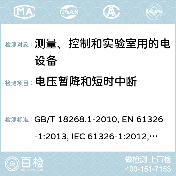 电压暂降和短时中断 测量、控制和试验室用的电设备电磁兼容性要求 GB/T 18268.1-2010, EN 61326-1:2013, IEC 61326-1:2012, SANS 61326-1:2007, IEC 61326-2-1:2012, EN 61326-2-1:2013, IEC 61326-2-2:2012, EN 61326-2-2:2013, IEC 61326-2-3:2012, EN 61326-2-3:2013 条款6