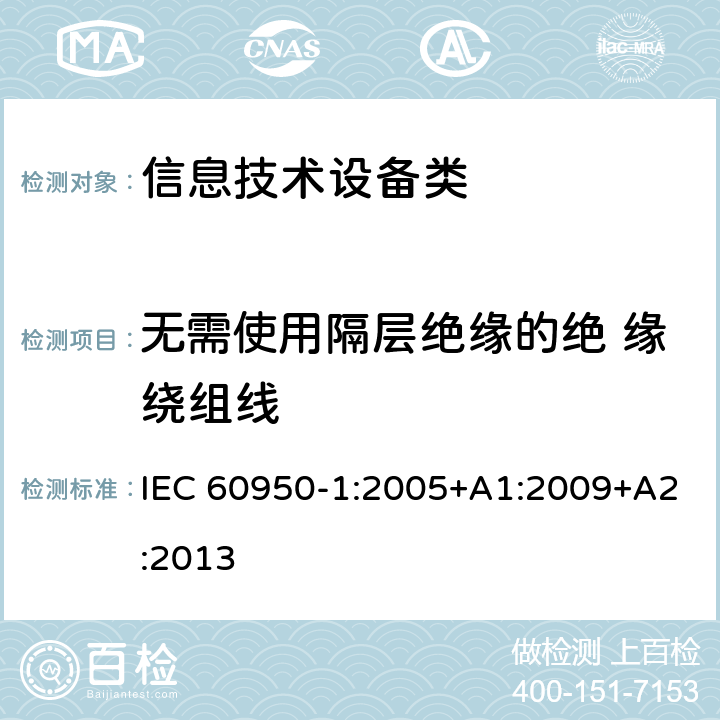 无需使用隔层绝缘的绝 缘绕组线 信息技术设备安全 第1部分:通用要求 IEC 60950-1:2005+A1:2009+A2:2013 附录U