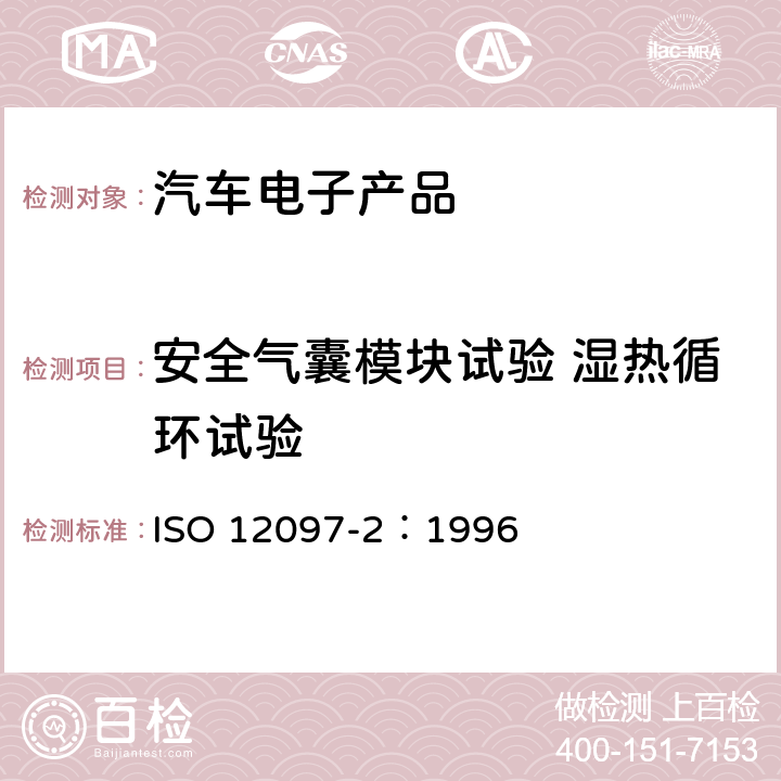 安全气囊模块试验 湿热循环试验 道路车辆 气囊组件 第2部分:气囊组件的试验 ISO 12097-2：1996 5.5