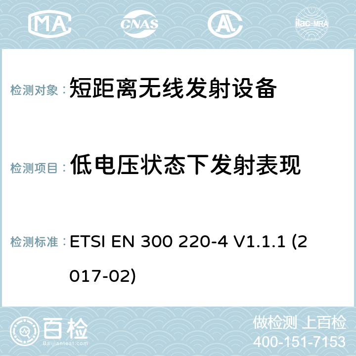 低电压状态下发射表现 在25 MHz至1000 MHz频率范围内工作的短程设备（SRD）； 第4部分：涵盖2014/53 / EU指令第3.2条基本要求的统一标准； 在指定频段169,400 MHz至169,475 MHz中工作的计量设备 ETSI EN 300 220-4 V1.1.1 (2017-02) 4.3.7