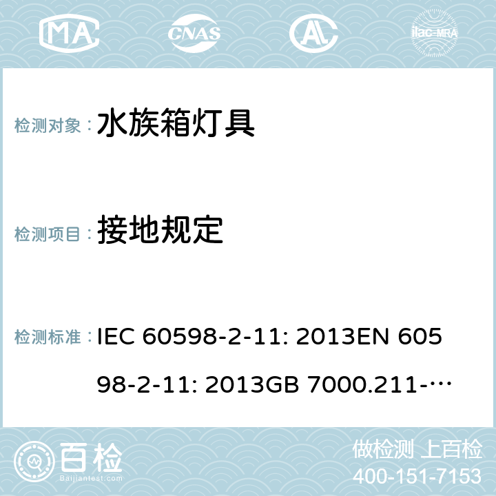 接地规定 灯具 第2-11部分：水族箱灯具的特殊要求 IEC 60598-2-11: 2013
EN 60598-2-11: 2013
GB 7000.211-2008 Cl. 11.9