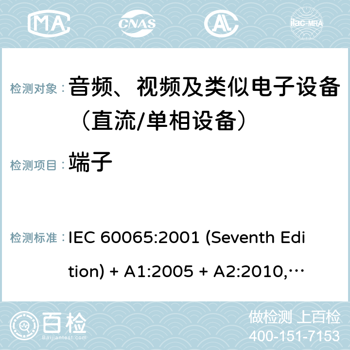 端子 音频、视频及类似电子设备　安全要求 IEC 60065:2001 (Seventh Edition) + A1:2005 + A2:2010, IEC 60065:2014; EN 60065:2014/A11:2017;UL 60065: 2013; UL 60065:2015; CAN/CSA- C22.2 NO.60065:2016; GB 8898-2011; AS/NZS 60065:2018 15