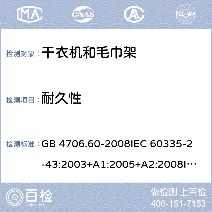 耐久性 家用和类似用途电器的安全 衣物干燥机和毛巾架的特殊要求 GB 4706.60-2008
IEC 60335-2-43:2003+A1:2005+A2:2008
IEC 60335-2-43:2017
EN 60335-2-43:2003+A1:2006+A2:2008 18