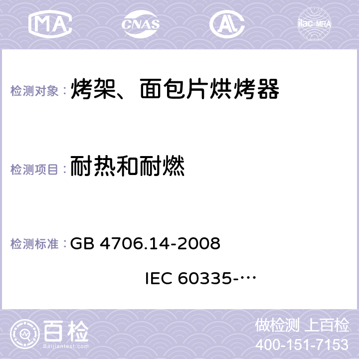 耐热和耐燃 家用和类似用途电器的安全 烤架、面包片烘烤器及类似用途便携式烹饪器具的特殊要求 GB 4706.14-2008 
IEC 60335-2-9:2002+A1:2004+A2:2006 
IEC 60335-2-9:2008+A1:2012+A2:2016
IEC 60335-2-9:2019 
EN 60335-2-9:2003+A1:2004+A2:2006+A12:2007+A13:2010
AS/NZS 60335.2.9:2009+A1:2011 
AS/NZS 60335.2.9:2014+A1:2015+A2:2016+A3:2017
AS/NZS 60335.2.9:2020 30