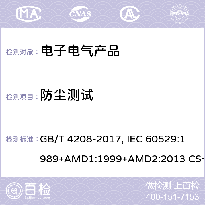 防尘测试 外壳防护等级（IP代码) GB/T 4208-2017, IEC 60529:1989+AMD1:1999+AMD2:2013 CSV/COR2:2015, EN 60529:1991+A1:2000+A2:2013