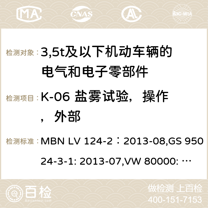 K-06 盐雾试验，操作，外部 3,5t及以下机动车辆的电气和电子零部件-一般要求，试验条件和试验第2部分:环境要求 MBN LV 124-2：2013-08,GS 95024-3-1: 2013-07,VW 80000: 2013-06 14.6